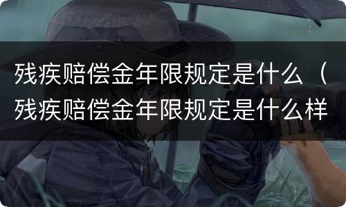 残疾赔偿金年限规定是什么（残疾赔偿金年限规定是什么样的）