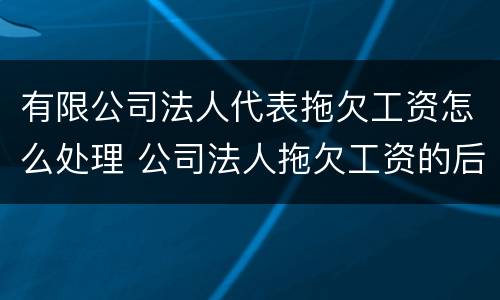有限公司法人代表拖欠工资怎么处理 公司法人拖欠工资的后果