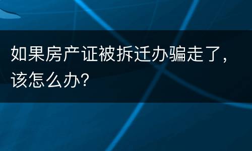 如果房产证被拆迁办骗走了，该怎么办？