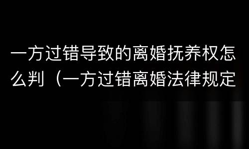 一方过错导致的离婚抚养权怎么判（一方过错离婚法律规定）