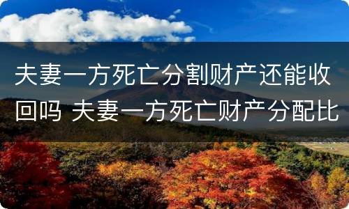 夫妻一方死亡分割财产还能收回吗 夫妻一方死亡财产分配比例
