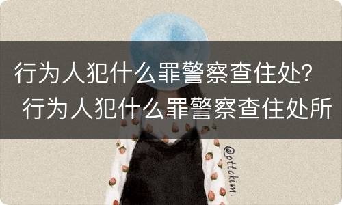 行为人犯什么罪警察查住处？ 行为人犯什么罪警察查住处所
