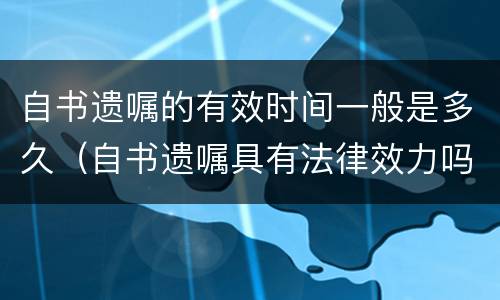 自书遗嘱的有效时间一般是多久（自书遗嘱具有法律效力吗?）