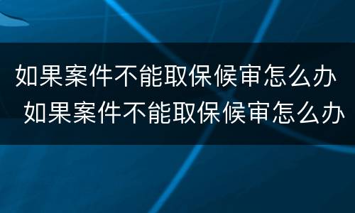 如果案件不能取保候审怎么办 如果案件不能取保候审怎么办呢