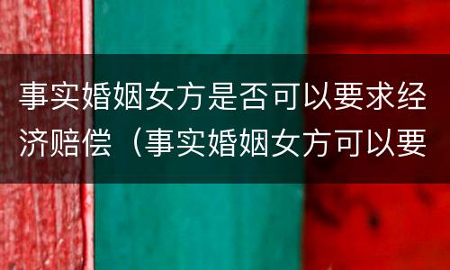 事实婚姻女方是否可以要求经济赔偿（事实婚姻女方可以要求赔偿吗）