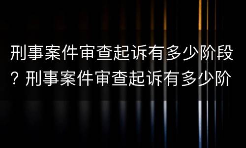 刑事案件审查起诉有多少阶段? 刑事案件审查起诉有多少阶段规定
