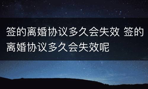 签的离婚协议多久会失效 签的离婚协议多久会失效呢