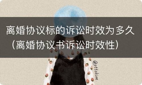 离婚协议标的诉讼时效为多久（离婚协议书诉讼时效性）