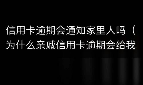 信用卡逾期会通知家里人吗（为什么亲戚信用卡逾期会给我发短信）