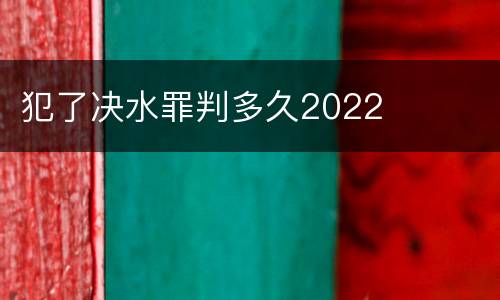 犯了决水罪判多久2022