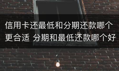 信用卡还最低和分期还款哪个更合适 分期和最低还款哪个好