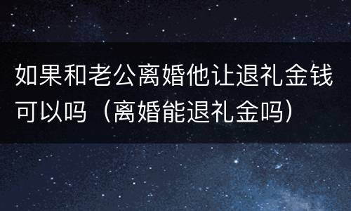 如果和老公离婚他让退礼金钱可以吗（离婚能退礼金吗）