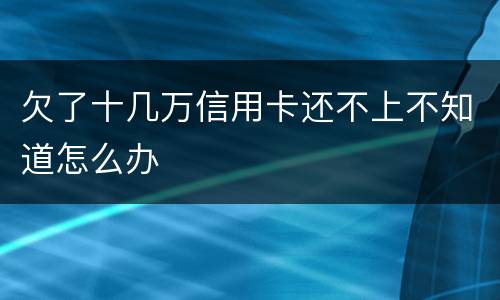 欠了十几万信用卡还不上不知道怎么办