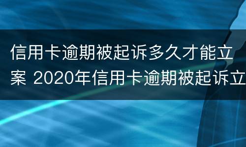 信用卡逾期被起诉多久才能立案 2020年信用卡逾期被起诉立案后怎么解决