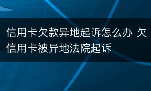 信用卡欠款异地起诉怎么办 欠信用卡被异地法院起诉