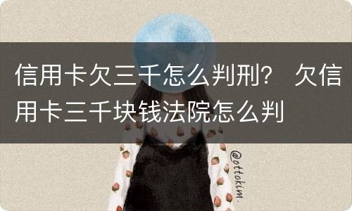 信用卡欠三千怎么判刑？ 欠信用卡三千块钱法院怎么判