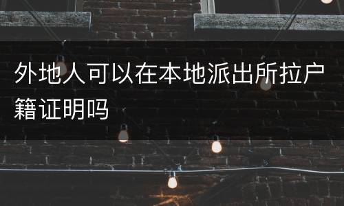 外地人可以在本地派出所拉户籍证明吗