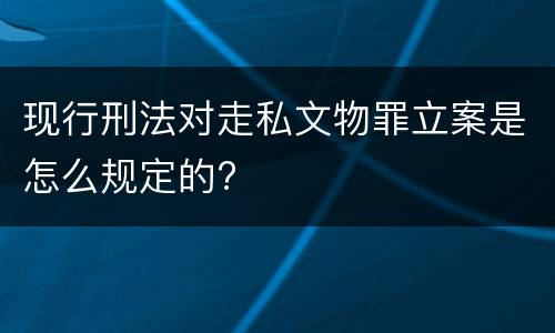 现行刑法对走私文物罪立案是怎么规定的?