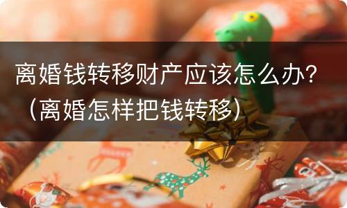 离婚钱转移财产应该怎么办？（离婚怎样把钱转移）