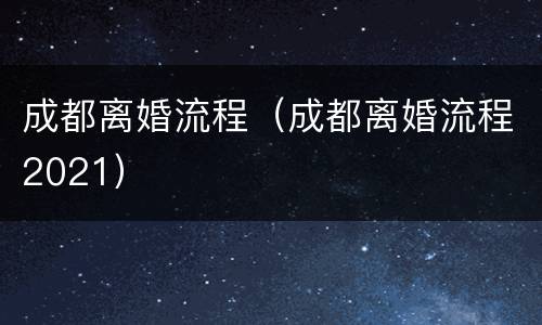 成都离婚流程（成都离婚流程2021）