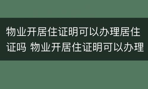 物业开居住证明可以办理居住证吗 物业开居住证明可以办理居住证吗怎么写