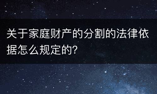 关于家庭财产的分割的法律依据怎么规定的？
