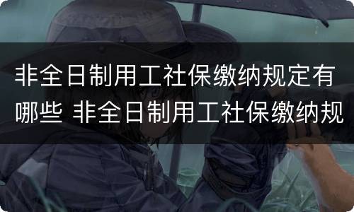 非全日制用工社保缴纳规定有哪些 非全日制用工社保缴纳规定有哪些要求