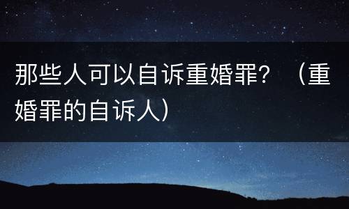 那些人可以自诉重婚罪？（重婚罪的自诉人）