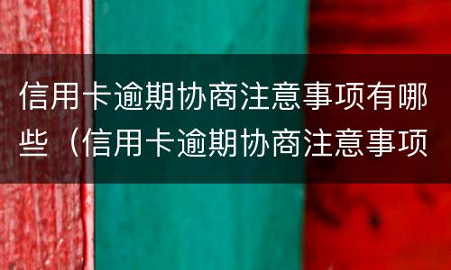 信用卡逾期协商注意事项有哪些（信用卡逾期协商注意事项有哪些内容）