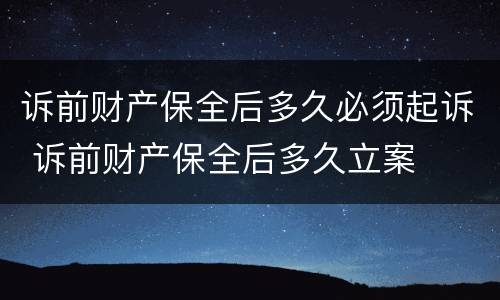 诉前财产保全后多久必须起诉 诉前财产保全后多久立案