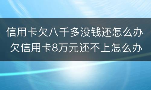 信用卡欠八千多没钱还怎么办 欠信用卡8万元还不上怎么办