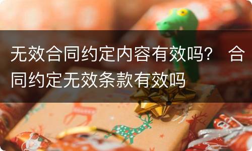 无效合同约定内容有效吗？ 合同约定无效条款有效吗