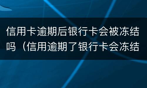 信用卡逾期后银行卡会被冻结吗（信用逾期了银行卡会冻结吗）