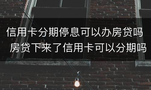 信用卡分期停息可以办房贷吗 房贷下来了信用卡可以分期吗