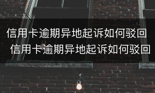 信用卡逾期异地起诉如何驳回 信用卡逾期异地起诉如何驳回诉讼