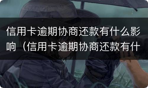信用卡逾期协商还款有什么影响（信用卡逾期协商还款有什么影响嘛）