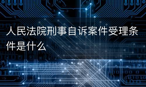 人民法院刑事自诉案件受理条件是什么