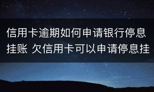 信用卡逾期如何申请银行停息挂账 欠信用卡可以申请停息挂账吗