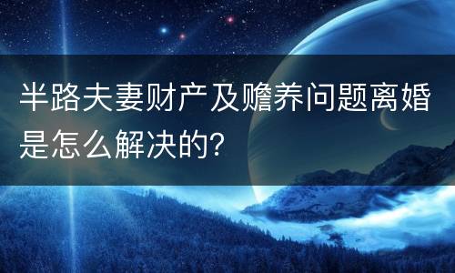 半路夫妻财产及赡养问题离婚是怎么解决的？