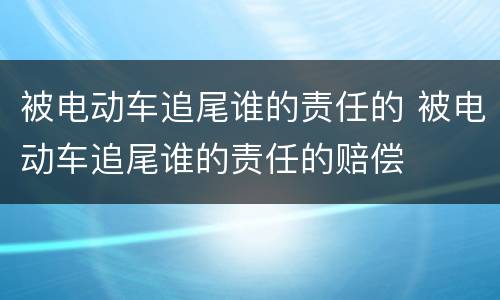 被电动车追尾谁的责任的 被电动车追尾谁的责任的赔偿