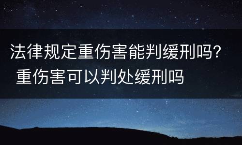 法律规定重伤害能判缓刑吗？ 重伤害可以判处缓刑吗