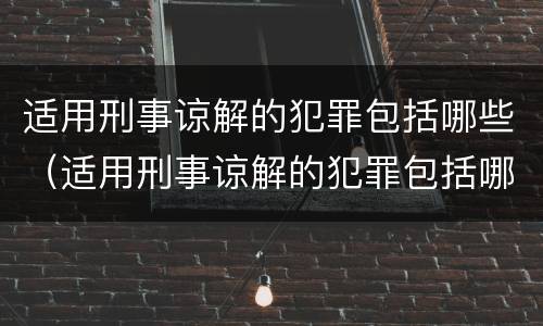 适用刑事谅解的犯罪包括哪些（适用刑事谅解的犯罪包括哪些行为）