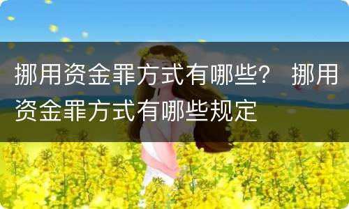 挪用资金罪方式有哪些？ 挪用资金罪方式有哪些规定