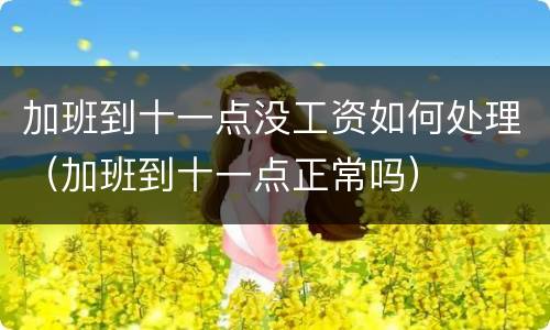 加班到十一点没工资如何处理（加班到十一点正常吗）