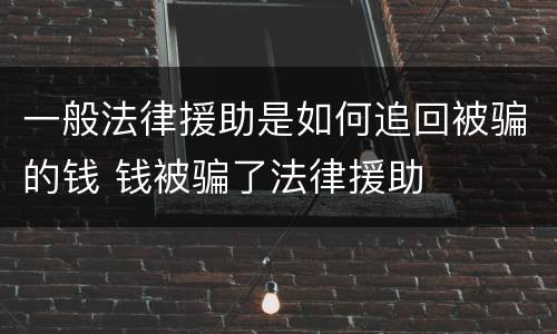 一般法律援助是如何追回被骗的钱 钱被骗了法律援助