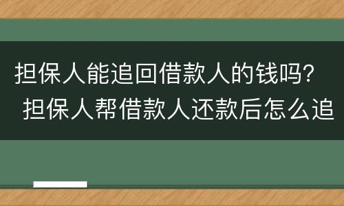 担保人能追回借款人的钱吗？ 担保人帮借款人还款后怎么追偿