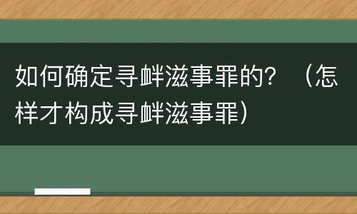 如何确定寻衅滋事罪的？（怎样才构成寻衅滋事罪）