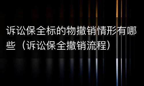 诉讼保全标的物撤销情形有哪些（诉讼保全撤销流程）