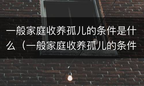 一般家庭收养孤儿的条件是什么（一般家庭收养孤儿的条件是什么呢）