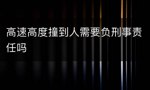 高速高度撞到人需要负刑事责任吗